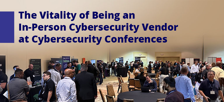 The Vitality of Being an In-Person Cybersecurity Vendor at Cybersecurity Conferences